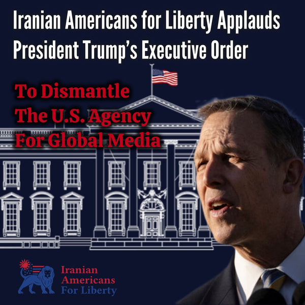 Iranian Americans for Liberty Applauds President Trump’s Executive Order to Dismantle the U.S. Agency for Global Media