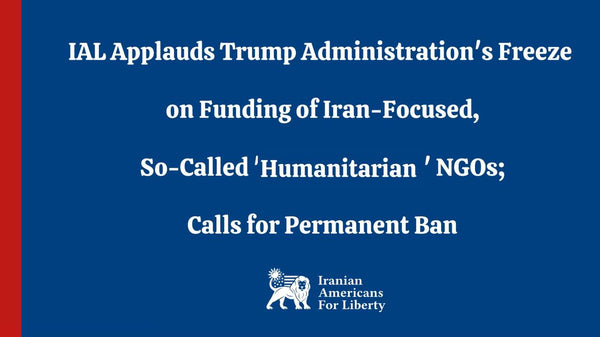 IAL Applauds Trump Administration's Freeze on Funding of Iran-Focused, So-Called 'Humanitarian' NGOs; Calls for Permanent Ban